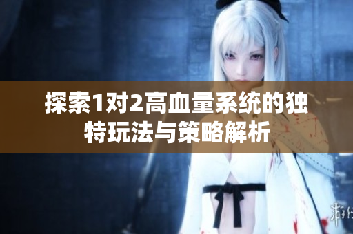 探索1对2高血量系统的独特玩法与策略解析