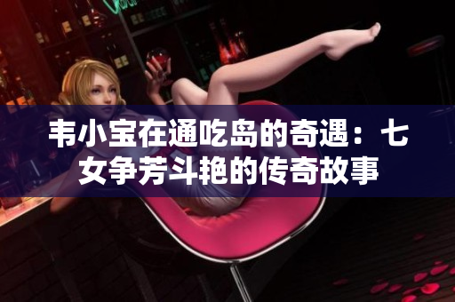 韦小宝在通吃岛的奇遇：七女争芳斗艳的传奇故事