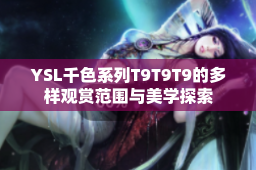 YSL千色系列T9T9T9的多样观赏范围与美学探索