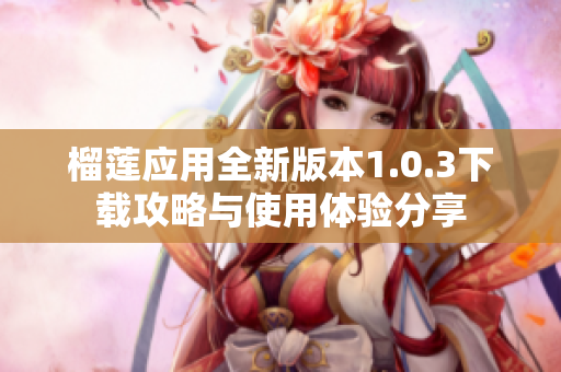 榴莲应用全新版本1.0.3下载攻略与使用体验分享