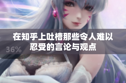 在知乎上吐槽那些令人难以忍受的言论与观点