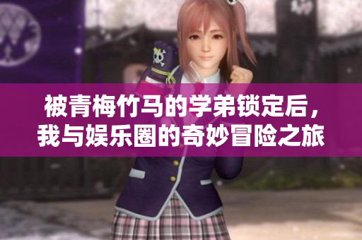 被青梅竹马的学弟锁定后，我与娱乐圈的奇妙冒险之旅