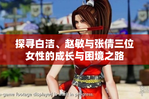 探寻白洁、赵敏与张倩三位女性的成长与困境之路