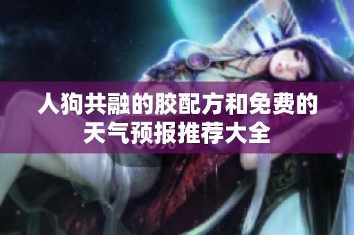 人狗共融的胶配方和免费的天气预报推荐大全