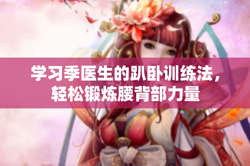 学习季医生的趴卧训练法，轻松锻炼腰背部力量