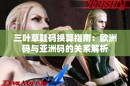 三叶草鞋码换算指南：欧洲码与亚洲码的关系解析
