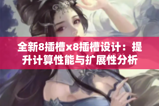 全新8插槽x8插槽设计：提升计算性能与扩展性分析