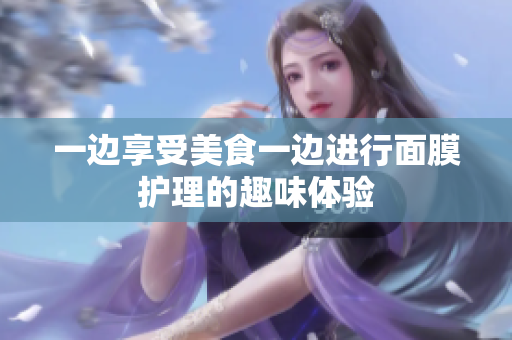 一边享受美食一边进行面膜护理的趣味体验