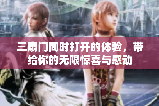 三扇门同时打开的体验，带给你的无限惊喜与感动