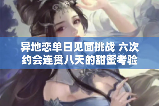 异地恋单日见面挑战 六次约会连贯八天的甜蜜考验