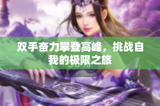 双手奋力攀登高峰，挑战自我的极限之旅