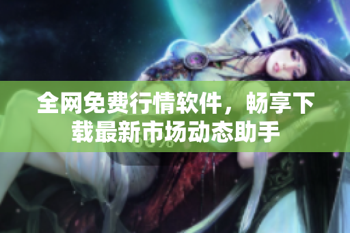 全网免费行情软件，畅享下载最新市场动态助手