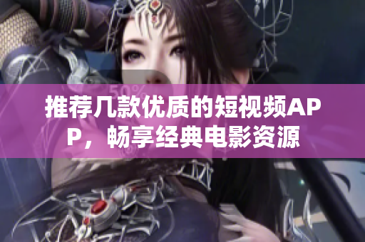 推荐几款优质的短视频APP，畅享经典电影资源