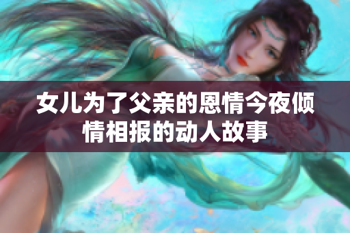女儿为了父亲的恩情今夜倾情相报的动人故事