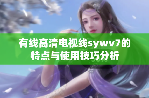 有线高清电视线sywv7的特点与使用技巧分析