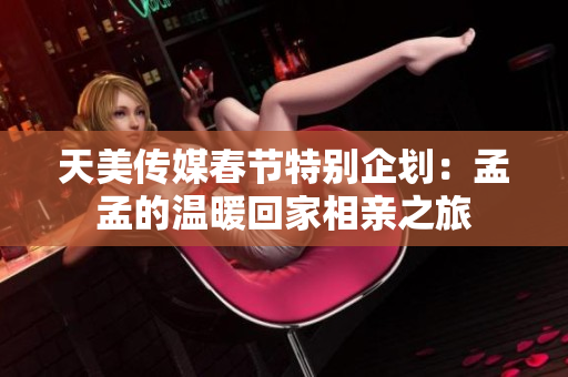 天美传媒春节特别企划：孟孟的温暖回家相亲之旅