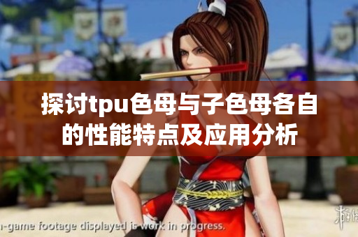 探讨tpu色母与子色母各自的性能特点及应用分析