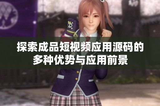 探索成品短视频应用源码的多种优势与应用前景