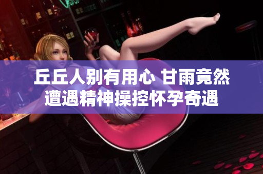 丘丘人别有用心 甘雨竟然遭遇精神操控怀孕奇遇
