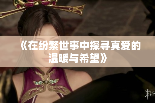 《在纷繁世事中探寻真爱的温暖与希望》