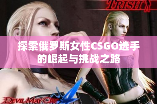 探索俄罗斯女性CSGO选手的崛起与挑战之路