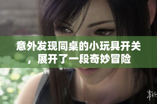 意外发现同桌的小玩具开关，展开了一段奇妙冒险