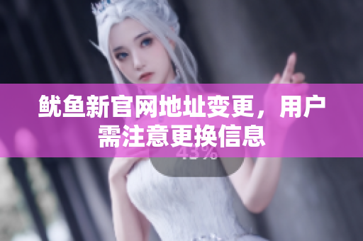 鱿鱼新官网地址变更，用户需注意更换信息