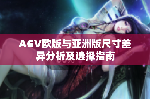 AGV欧版与亚洲版尺寸差异分析及选择指南