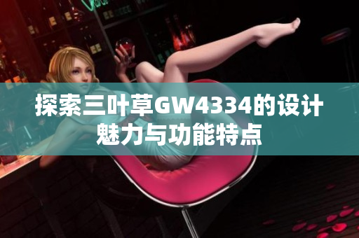 探索三叶草GW4334的设计魅力与功能特点