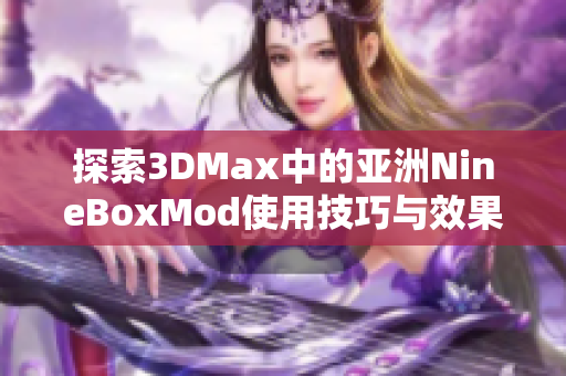 探索3DMax中的亚洲NineBoxMod使用技巧与效果分享