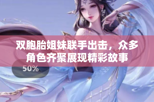 双胞胎姐妹联手出击，众多角色齐聚展现精彩故事