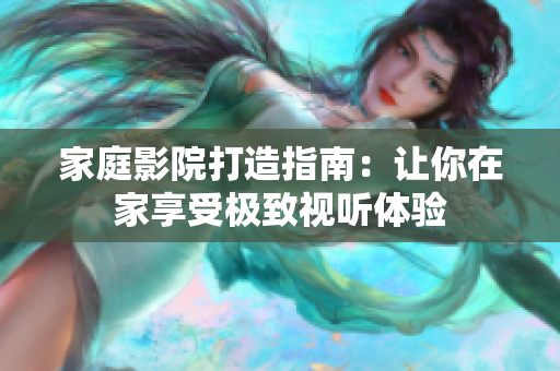 家庭影院打造指南：让你在家享受极致视听体验