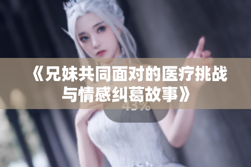 《兄妹共同面对的医疗挑战与情感纠葛故事》