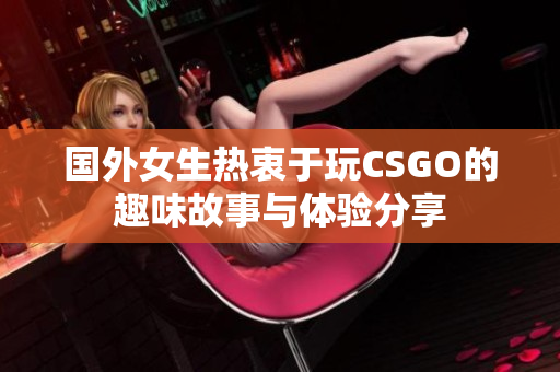 国外女生热衷于玩CSGO的趣味故事与体验分享