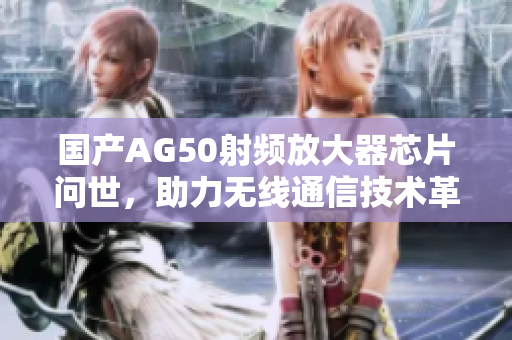 国产AG50射频放大器芯片问世，助力无线通信技术革新