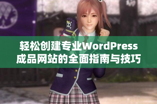轻松创建专业WordPress成品网站的全面指南与技巧