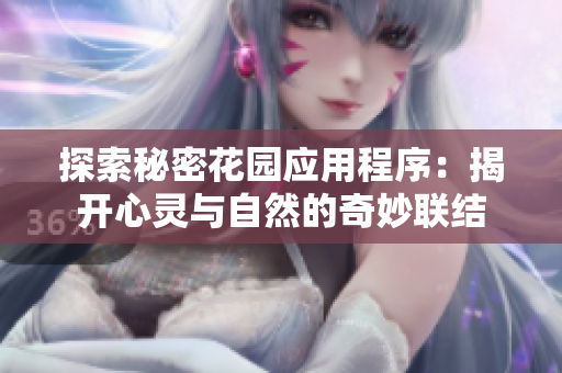 探索秘密花园应用程序：揭开心灵与自然的奇妙联结