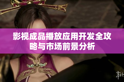 影视成品播放应用开发全攻略与市场前景分析