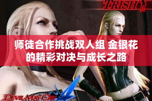 师徒合作挑战双人组 金银花的精彩对决与成长之路
