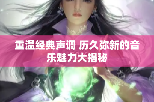 重温经典声调 历久弥新的音乐魅力大揭秘