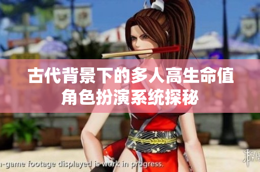 古代背景下的多人高生命值角色扮演系统探秘