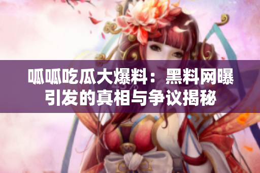呱呱吃瓜大爆料：黑料网曝引发的真相与争议揭秘