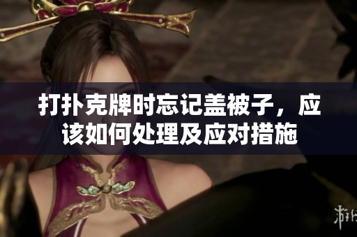 打扑克牌时忘记盖被子，应该如何处理及应对措施