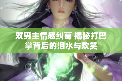 双男主情感纠葛 揭秘打巴掌背后的泪水与欢笑