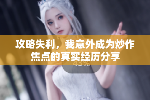 攻略失利，我意外成为炒作焦点的真实经历分享