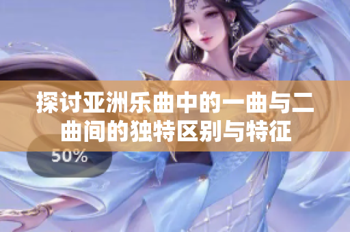 探讨亚洲乐曲中的一曲与二曲间的独特区别与特征