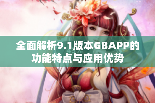 全面解析9.1版本GBAPP的功能特点与应用优势