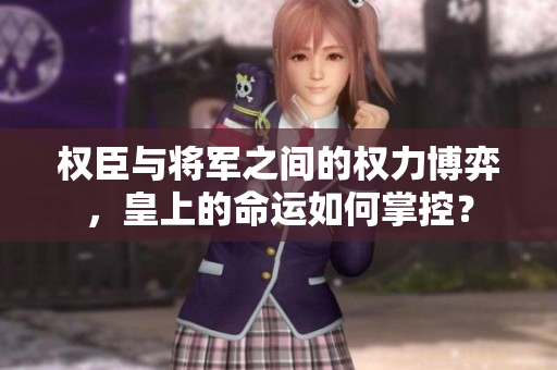 权臣与将军之间的权力博弈，皇上的命运如何掌控？