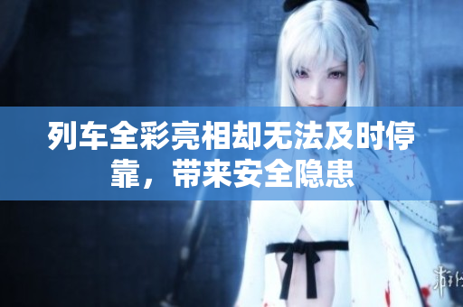 列车全彩亮相却无法及时停靠，带来安全隐患