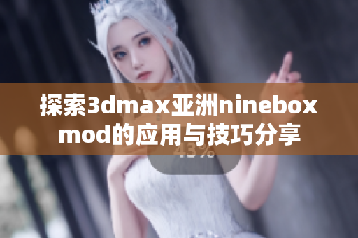 探索3dmax亚洲nineboxmod的应用与技巧分享